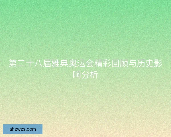 第二十八届雅典奥运会精彩回顾与历史影响分析